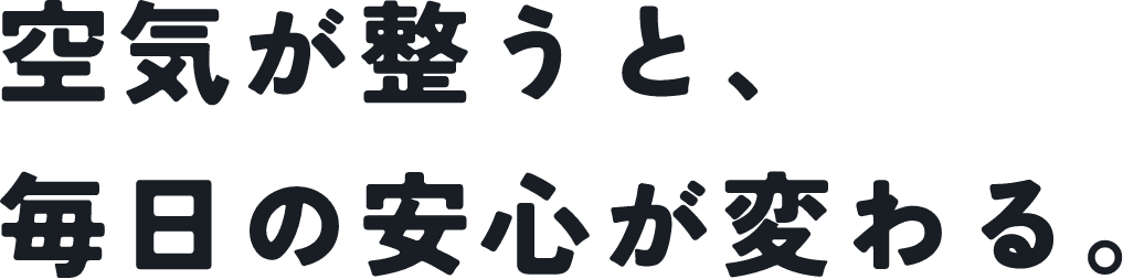 空気が整うと、毎日の安心が変わる。